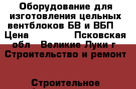 Оборудование для изготовления цельных вентблоков БВ и ВБП. › Цена ­ 184 000 - Псковская обл., Великие Луки г. Строительство и ремонт » Строительное оборудование   . Псковская обл.,Великие Луки г.